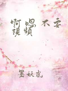 啊 嗯 不要 视频