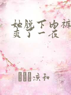 她脱下内裤让我爽了一夜