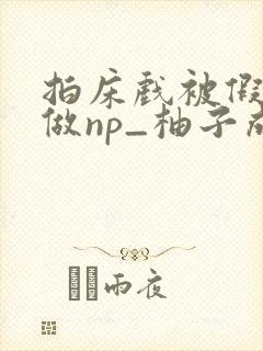 拍床戏被假戏真做np_柚子成熟时_作品