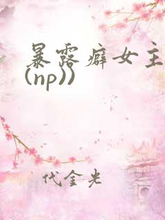 暴露癖女主高h(np))