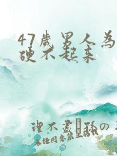 47岁男人为啥硬不起来