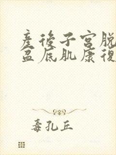 产后子宫脱垂做盆底肌康复有效果吗