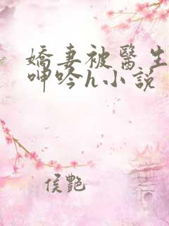 娇妻被医生玩得呻吟h小说