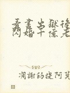 看书出狱后,我闪婚千亿老公全文阅读