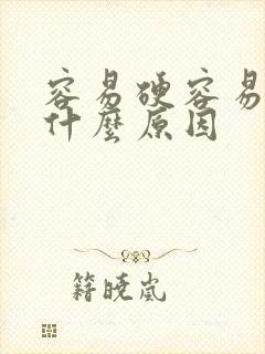 容易硬容易软是什么原因