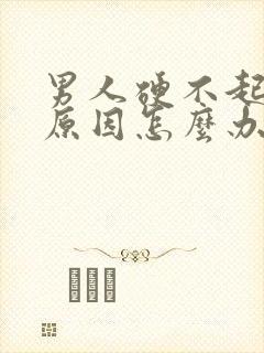 男人硬不起什么原因怎么办