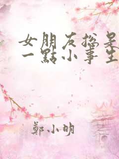 女朋友总是因为一点小事生气太累了