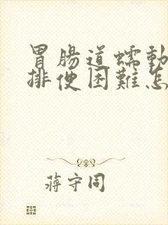 胃肠道蠕动慢,排便困难怎么办?