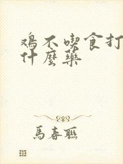 鸡不吃食打蔫吃什么药