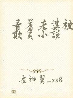 看着老婆被黑鬼欺负小说