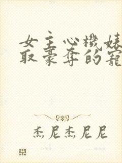 女主心机婊被强取豪夺的宠文小说