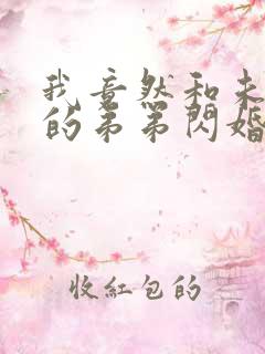 我竟然和未婚夫的弟弟闪婚了短剧