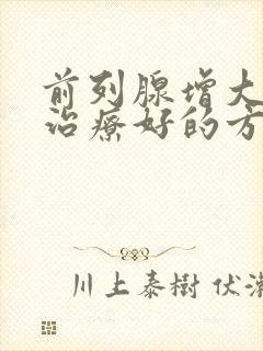 前列腺增大怎样治疗好的方法