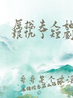 厉总夫人她回来报仇了短剧