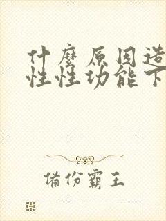 什么原因造成男性性功能下降