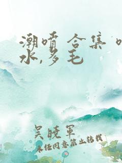 潮喷 合集 喷水,多毛