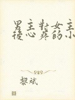 男主对女主用刑后心疼的小说