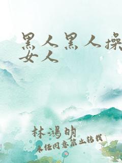 黑人黑人操中国女人