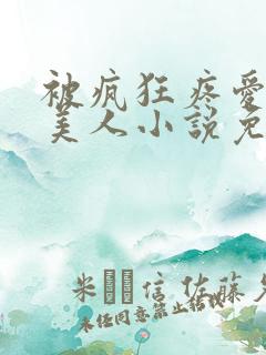 被疯狂疼爱的小美人小说免费阅读