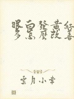 眼白发黄红血丝多怎么改善