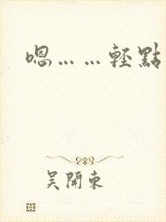 嗯……轻点小说