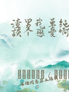 渣男我单纯只想谈个恋爱啊小说