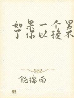 如果一个男人睡了你以后不联系了