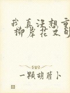 我真没想重生啊 柳岸花又明下载