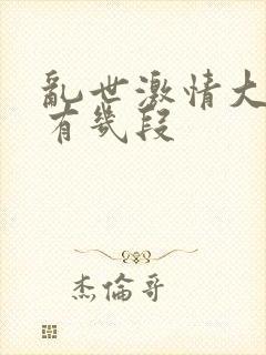 乱世激情大尺度有几段