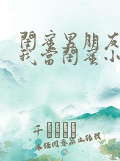 闺蜜男朋友错把我当闺蜜小说