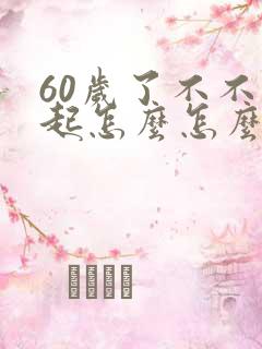 60岁了不不勃起怎么怎么办