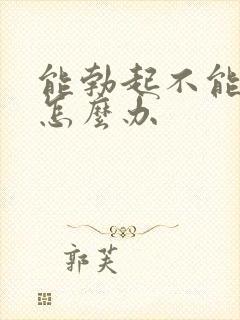 能勃起不能持久怎么办