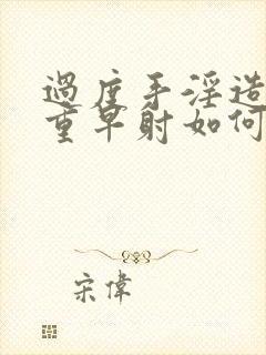 过度手淫造成严重早射如何调理