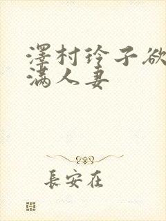 泽村玲子欲求不满人妻