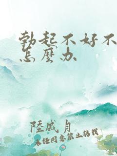 勃起不好不持久怎么办