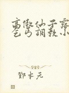 高傲仙子露出被乞丐调教小说