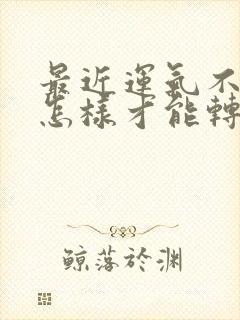 最近运气不好,怎样才能转运属虎