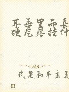 耳垂里面长了个硬疙瘩挂什么科室