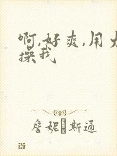 啊,好爽,用力操我