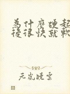 为什么硬起来之后很快就软了