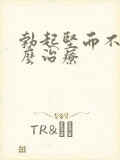 勃起坚而不久怎么治疗