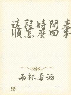 这段时间老是不顺怎么回事