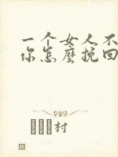 一个女人不想理你怎么挽回