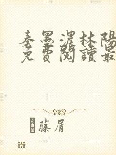 秦墨浓林阳全文免费阅读最新章节列表