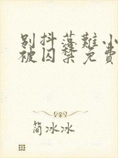 别抖落难小少爷被囚禁免费阅读小说