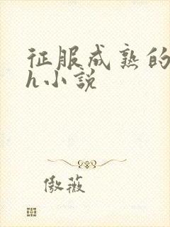 征服成熟的妈妈h小说