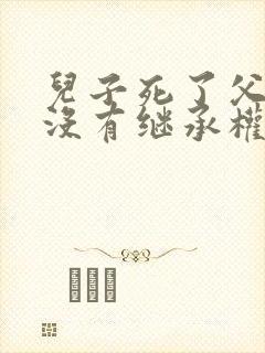 儿子死了父母有没有继承权