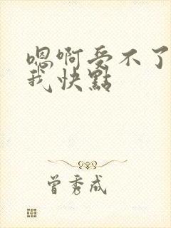 嗯啊受不了了给我快点