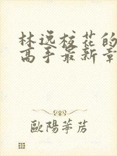 林逸校花的贴身高手最新章节免费阅读