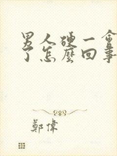 男人硬一会又软了怎么回事